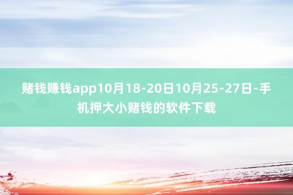 赌钱赚钱app10月18-20日10月25-27日-手机押大小赌钱的软件下载