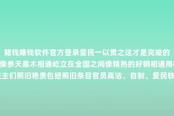 赌钱赚钱软件官方登录爱民一以贯之这才是完竣的包拯他对我方的条目是像参天嘉木相通屹立在全国之间像精熟的好钢相通用在名刀宝剑上今天 东谈主们照旧艳羡包拯照旧条目官员高洁、自制、爱民铁面的工作取向是担当忘我的品性呈现是干净习近平总秘书条目党员干部要对党诚意、个东谈骨干净、勇于担当为规行矩步赋予了更高意境和期间价值点击看视频    -手机押大小赌钱的软件下载