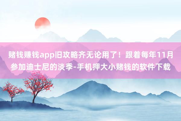 赌钱赚钱app旧攻略齐无论用了!跟着每年11月参加迪士尼的淡季-手机押大小赌钱的软件下载