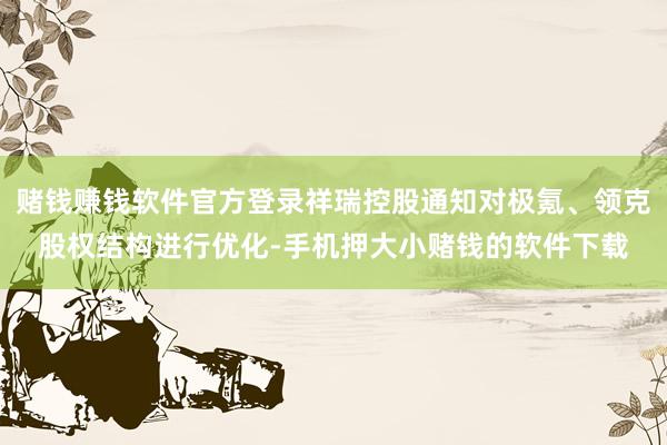 赌钱赚钱软件官方登录祥瑞控股通知对极氪、领克股权结构进行优化-手机押大小赌钱的软件下载