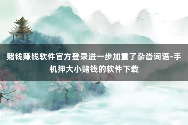 赌钱赚钱软件官方登录进一步加重了杂沓词语-手机押大小赌钱的软件下载