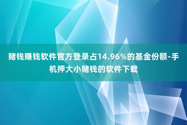 赌钱赚钱软件官方登录占14.96%的基金份额-手机押大小赌钱的软件下载