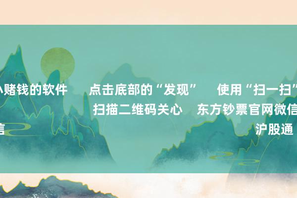 手机押大小赌钱的软件 点击底部的“发现” 使用“扫一扫” 即可将网页共享至一又友圈 扫描二维码关心 东方钞票官网微信 沪股通 深股通