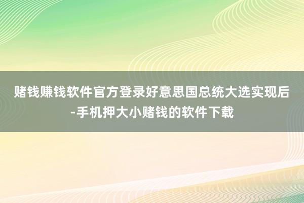赌钱赚钱软件官方登录 好意思国总统大选实现后-手机押大小赌钱的软件下载