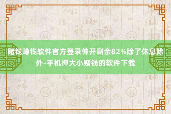 赌钱赚钱软件官方登录伸开剩余82%除了休息除外-手机押大小赌钱的软件下载