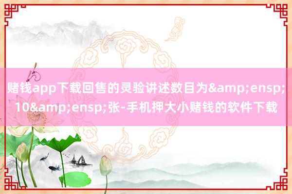 赌钱app下载回售的灵验讲述数目为 10 张-手机押大小赌钱的软件下载