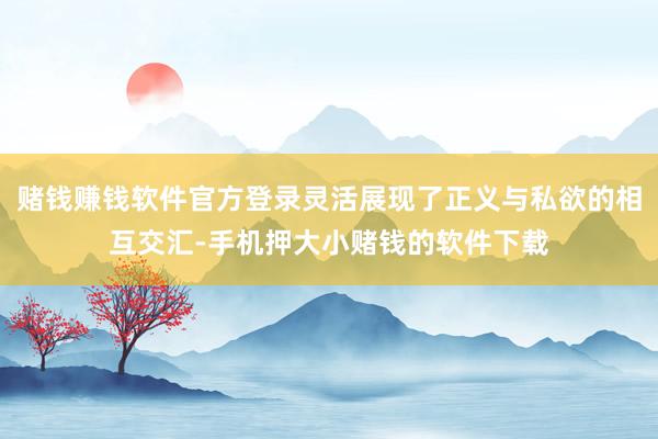 赌钱赚钱软件官方登录灵活展现了正义与私欲的相互交汇-手机押大小赌钱的软件下载