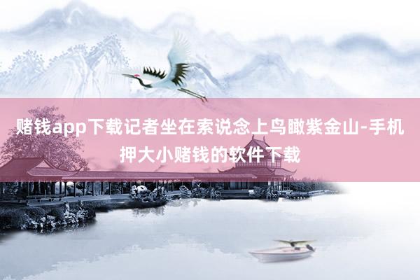 赌钱app下载记者坐在索说念上鸟瞰紫金山-手机押大小赌钱的软件下载