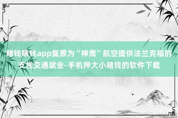 赌钱赚钱app复原为“神鹰”航空提供法兰克福的支线交通就业-手机押大小赌钱的软件下载