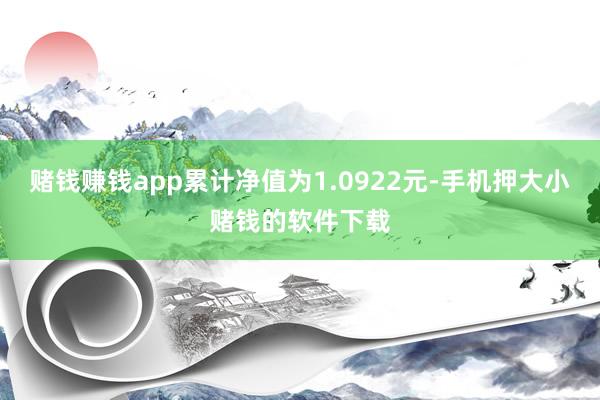 赌钱赚钱app累计净值为1.0922元-手机押大小赌钱的软件下载