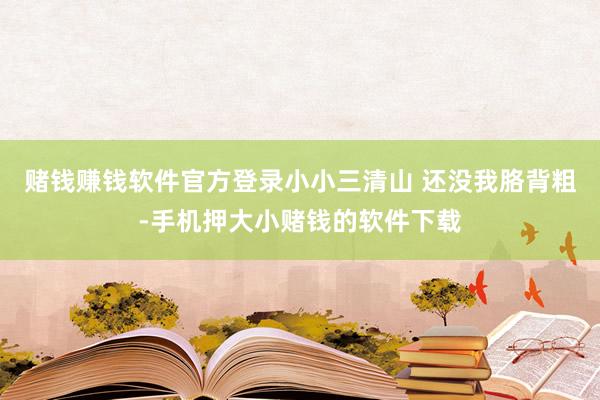 赌钱赚钱软件官方登录小小三清山 还没我胳背粗-手机押大小赌钱的软件下载