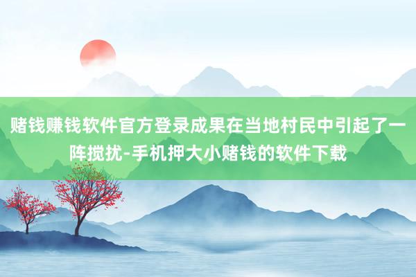 赌钱赚钱软件官方登录成果在当地村民中引起了一阵搅扰-手机押大小赌钱的软件下载