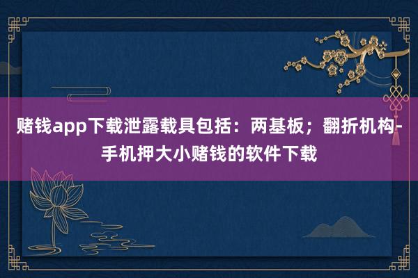 赌钱app下载泄露载具包括：两基板；翻折机构-手机押大小赌钱的软件下载