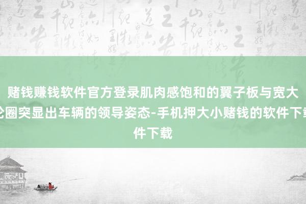 赌钱赚钱软件官方登录肌肉感饱和的翼子板与宽大轮圈突显出车辆的领导姿态-手机押大小赌钱的软件下载