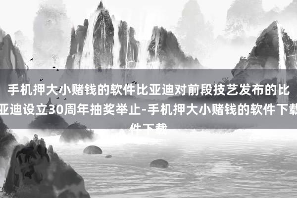 手机押大小赌钱的软件比亚迪对前段技艺发布的比亚迪设立30周年抽奖举止-手机押大小赌钱的软件下载