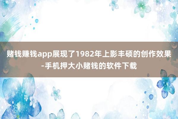 赌钱赚钱app展现了1982年上影丰硕的创作效果-手机押大小赌钱的软件下载