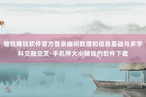 赌钱赚钱软件官方登录幽闲数理和信息基础与多学科交融交叉-手机押大小赌钱的软件下载