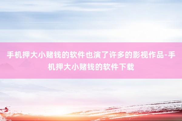手机押大小赌钱的软件也演了许多的影视作品-手机押大小赌钱的软件下载