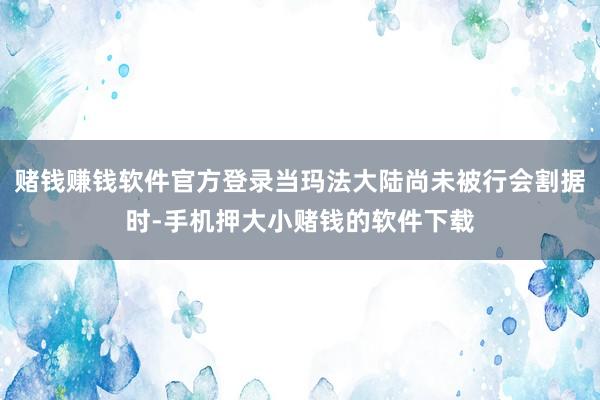 赌钱赚钱软件官方登录当玛法大陆尚未被行会割据时-手机押大小赌钱的软件下载
