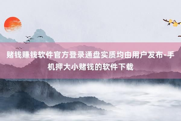 赌钱赚钱软件官方登录通盘实质均由用户发布-手机押大小赌钱的软件下载