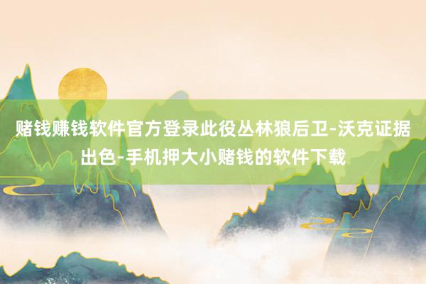 赌钱赚钱软件官方登录此役丛林狼后卫-沃克证据出色-手机押大小赌钱的软件下载
