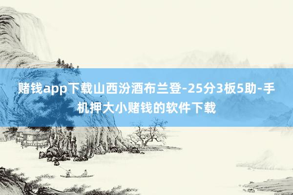 赌钱app下载山西汾酒布兰登-25分3板5助-手机押大小赌钱的软件下载