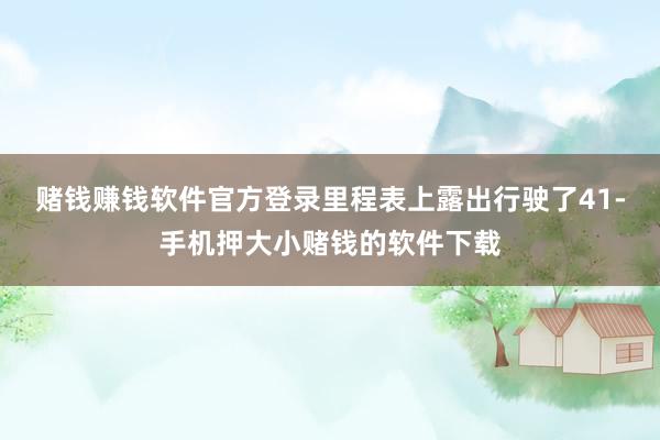 赌钱赚钱软件官方登录里程表上露出行驶了41-手机押大小赌钱的软件下载