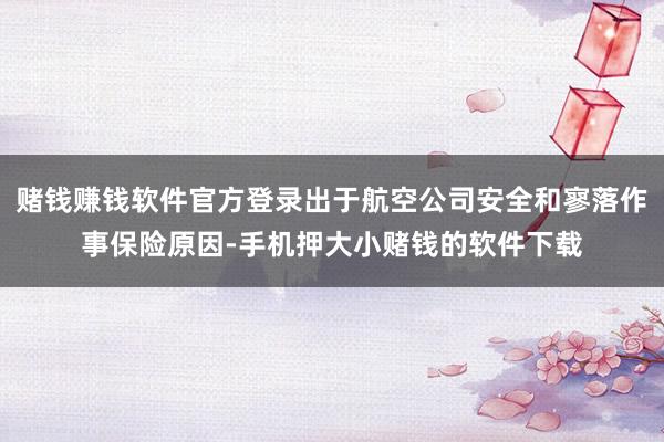 赌钱赚钱软件官方登录出于航空公司安全和寥落作事保险原因-手机押大小赌钱的软件下载