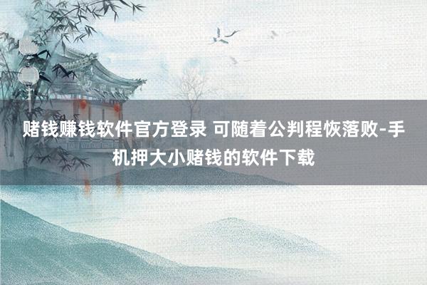 赌钱赚钱软件官方登录 可随着公判程恢落败-手机押大小赌钱的软件下载