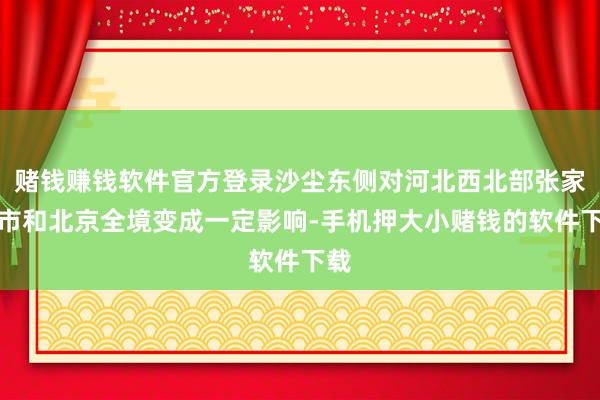 赌钱赚钱软件官方登录沙尘东侧对河北西北部张家口市和北京全境变成一定影响-手机押大小赌钱的软件下载
