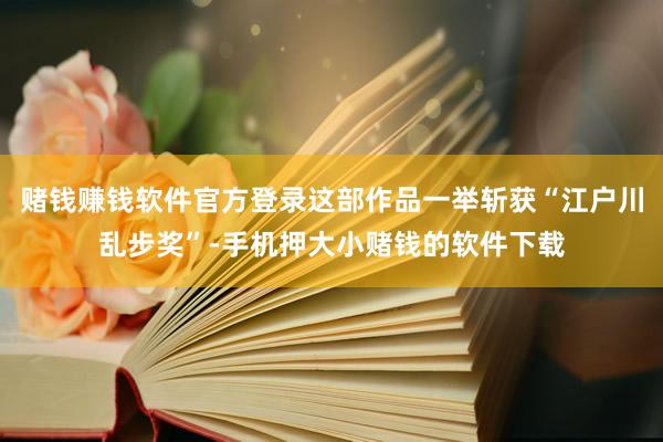 赌钱赚钱软件官方登录这部作品一举斩获“江户川乱步奖”-手机押大小赌钱的软件下载