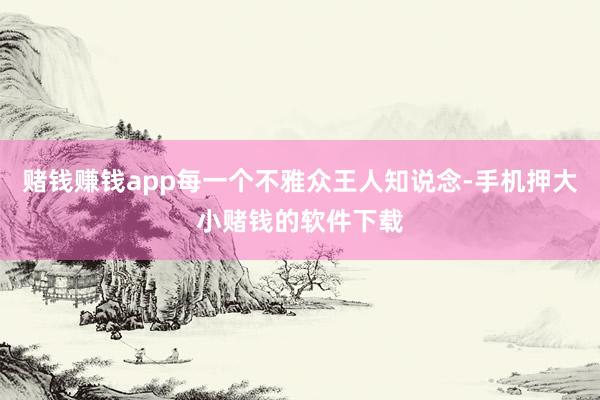 赌钱赚钱app每一个不雅众王人知说念-手机押大小赌钱的软件下载