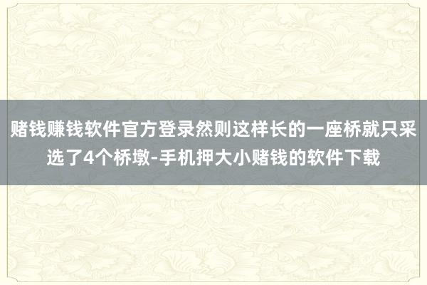赌钱赚钱软件官方登录然则这样长的一座桥就只采选了4个桥墩-手机押大小赌钱的软件下载