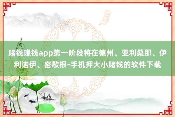 赌钱赚钱app第一阶段将在德州、亚利桑那、伊利诺伊、密歇根-手机押大小赌钱的软件下载