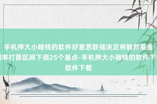 手机押大小赌钱的软件好意思联储决定将联邦基金利率打算区间下调25个基点-手机押大小赌钱的软件下载