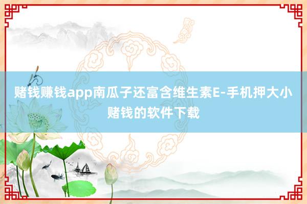 赌钱赚钱app南瓜子还富含维生素E-手机押大小赌钱的软件下载