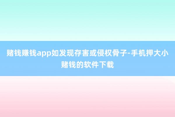 赌钱赚钱app如发现存害或侵权骨子-手机押大小赌钱的软件下载