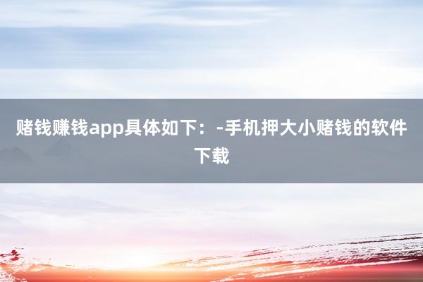 赌钱赚钱app具体如下：-手机押大小赌钱的软件下载
