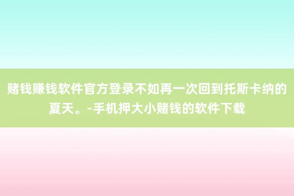 赌钱赚钱软件官方登录不如再一次回到托斯卡纳的夏天。-手机押大小赌钱的软件下载