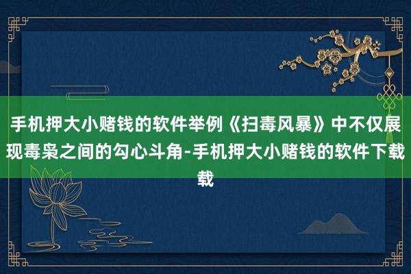 手机押大小赌钱的软件举例《扫毒风暴》中不仅展现毒枭之间的勾心斗角-手机押大小赌钱的软件下载
