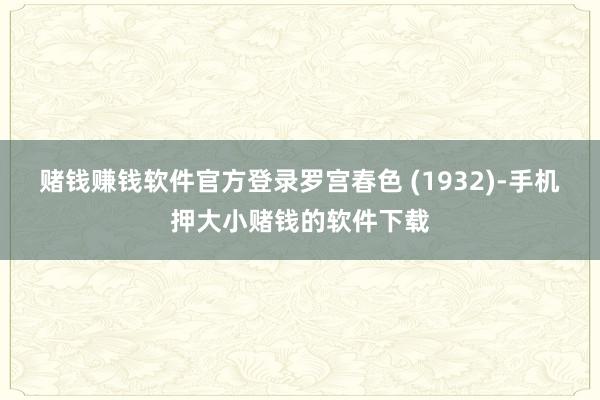 赌钱赚钱软件官方登录罗宫春色 (1932)-手机押大小赌钱的软件下载
