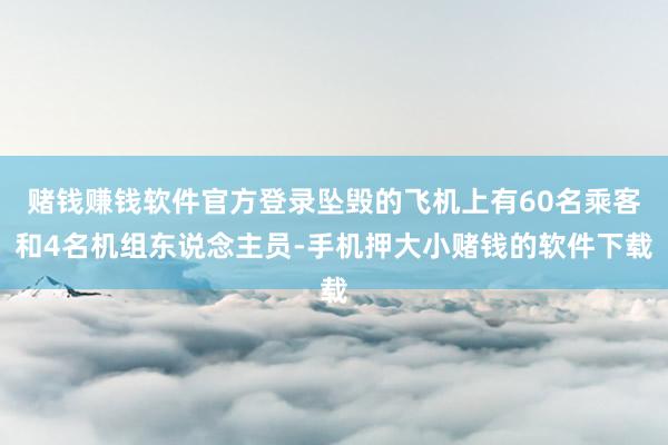 赌钱赚钱软件官方登录坠毁的飞机上有60名乘客和4名机组东说念主员-手机押大小赌钱的软件下载