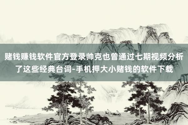 赌钱赚钱软件官方登录帅克也曾通过七期视频分析了这些经典台词-手机押大小赌钱的软件下载