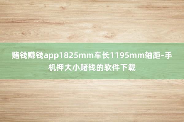 赌钱赚钱app1825mm车长1195mm轴距-手机押大小赌钱的软件下载