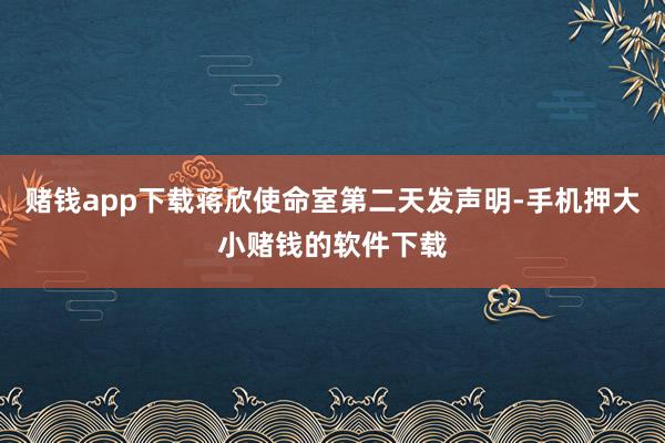 赌钱app下载蒋欣使命室第二天发声明-手机押大小赌钱的软件下载