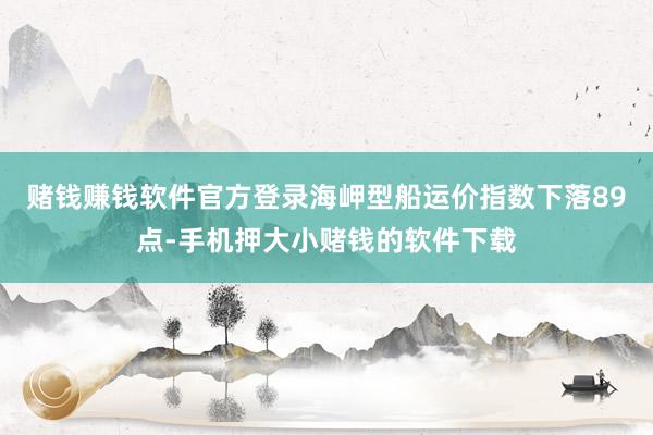 赌钱赚钱软件官方登录海岬型船运价指数下落89点-手机押大小赌钱的软件下载