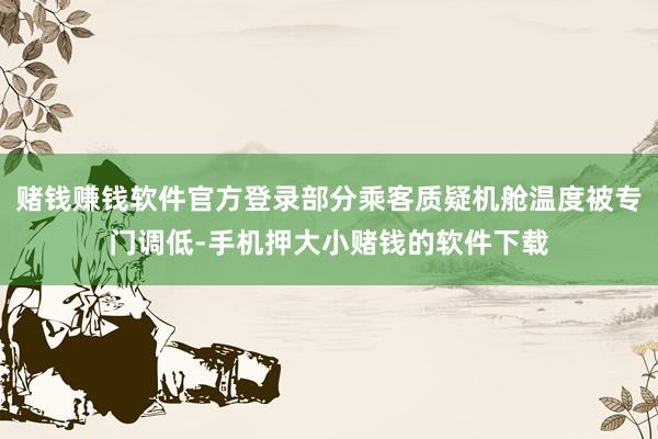 赌钱赚钱软件官方登录部分乘客质疑机舱温度被专门调低-手机押大小赌钱的软件下载