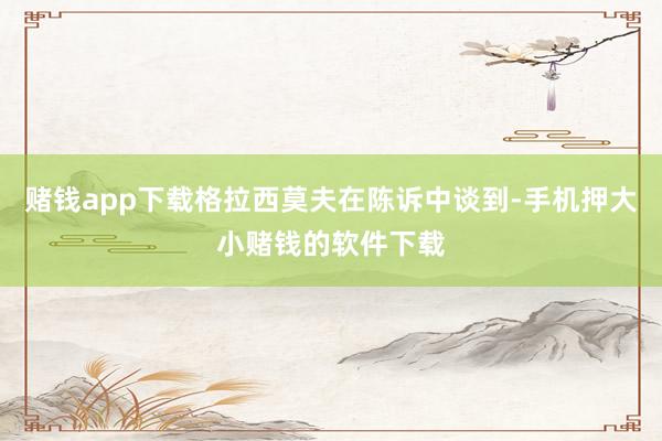 赌钱app下载格拉西莫夫在陈诉中谈到-手机押大小赌钱的软件下载