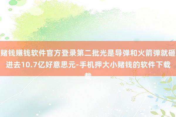 赌钱赚钱软件官方登录第二批光是导弹和火箭弹就砸进去10.7亿好意思元-手机押大小赌钱的软件下载