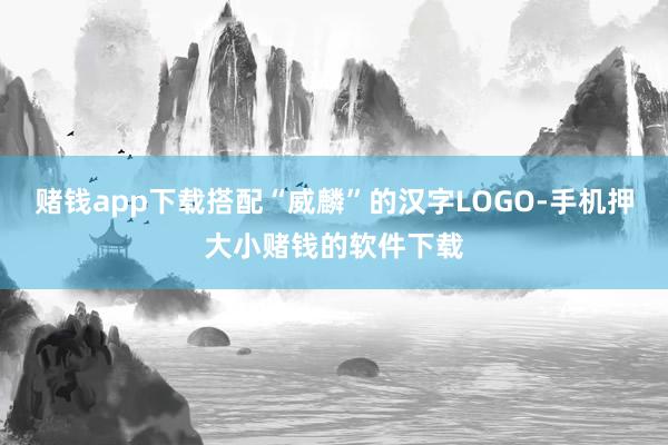 赌钱app下载搭配“威麟”的汉字LOGO-手机押大小赌钱的软件下载